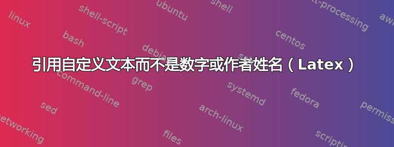 引用自定义文本而不是数字或作者姓名（Latex）