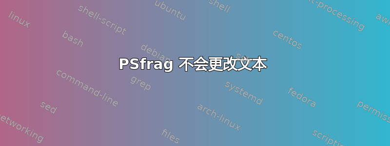 PSfrag 不会更改文本