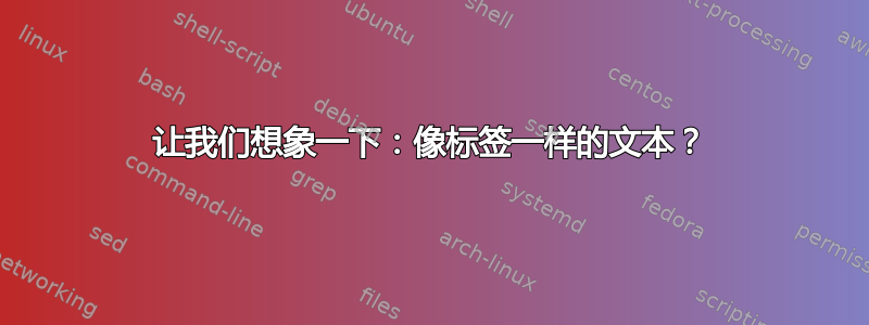 让我们想象一下：像标签一样的文本？