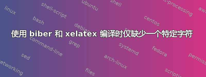 使用 biber 和 xelatex 编译时仅缺少一个特定字符