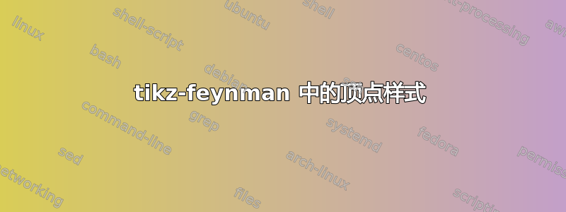 tikz-feynman 中的顶点样式