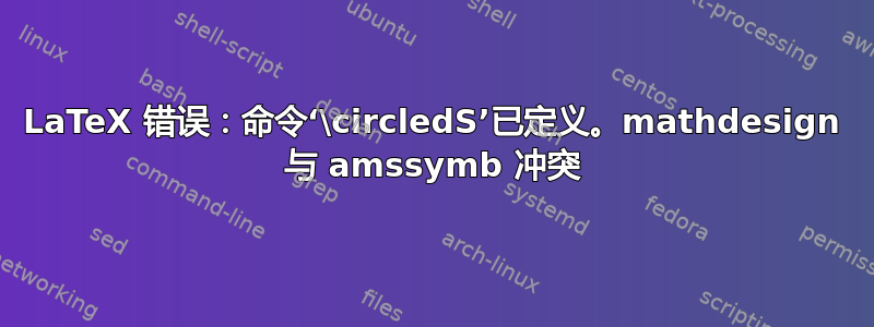 LaTeX 错误：命令‘\circledS’已定义。mathdesign 与 amssymb 冲突