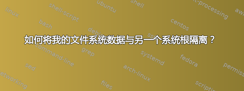 如何将我的文件系统数据与另一个系统根隔离？