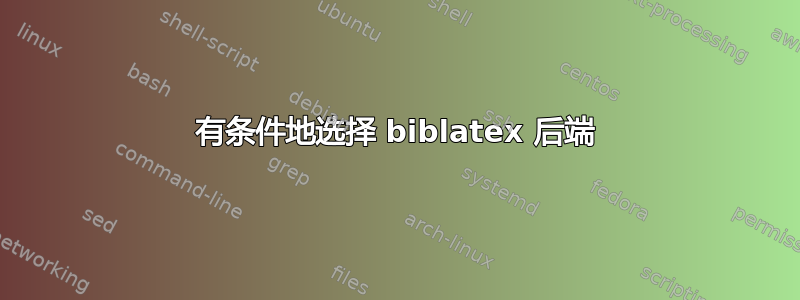 有条件地选择 biblatex 后端