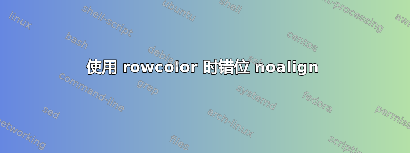 使用 rowcolor 时错位 noalign