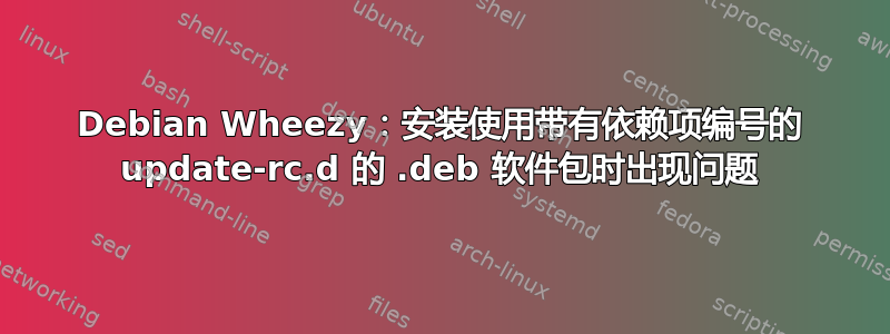 Debian Wheezy：安装使用带有依赖项编号的 update-rc.d 的 .deb 软件包时出现问题