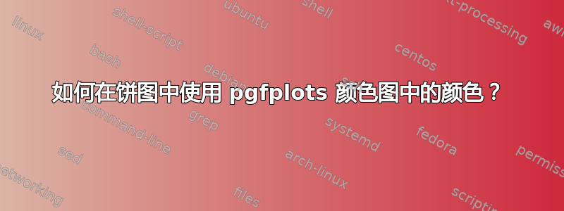 如何在饼图中使用 pgfplots 颜色图中的颜色？