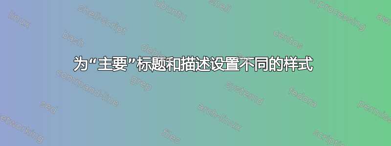 为“主要”标题和描述设置不同的样式