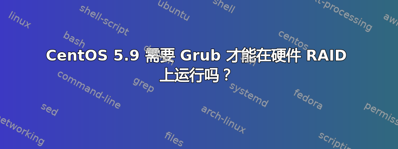 CentOS 5.9 需要 Grub 才能在硬件 RAID 上运行吗？