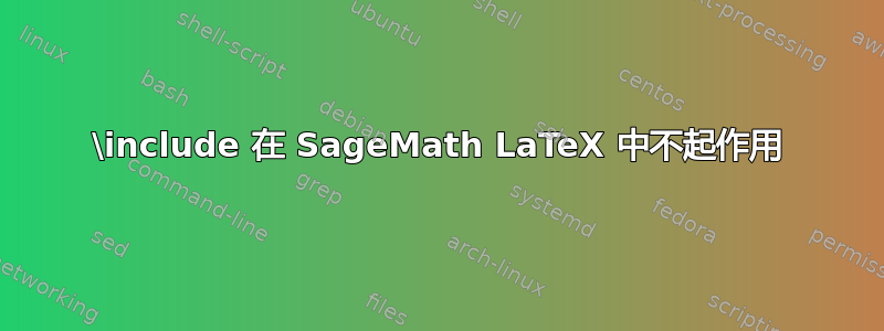 \include 在 SageMath LaTeX 中不起作用