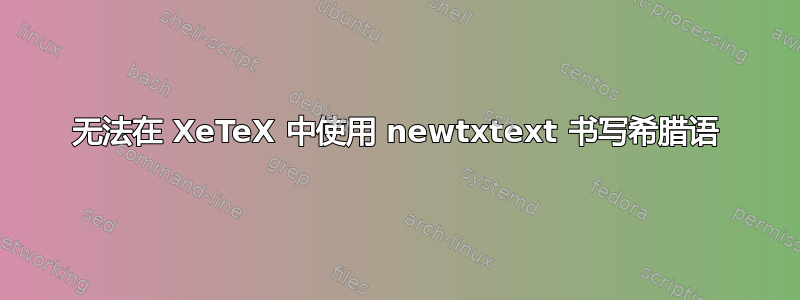 无法在 XeTeX 中使用 newtxtext 书写希腊语