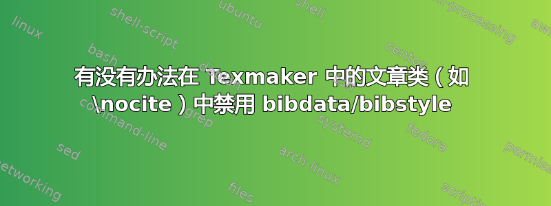 有没有办法在 Texmaker 中的文章类（如 \nocite）中禁用 bibdata/bibstyle