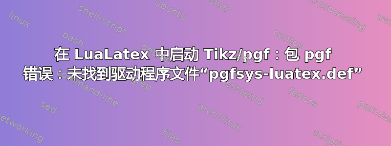 在 LuaLatex 中启动 Tikz/pgf：包 pgf 错误：未找到驱动程序文件“pgfsys-luatex.def”