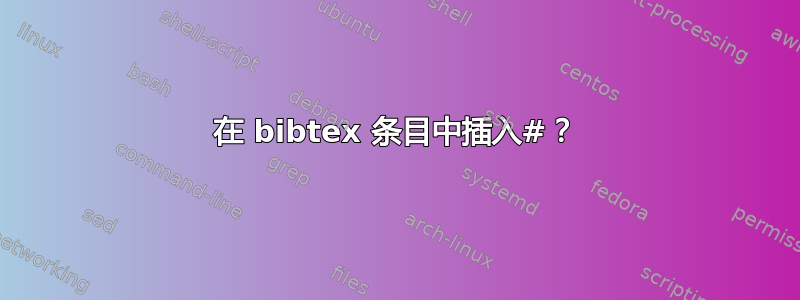 在 bibtex 条目中插入#？