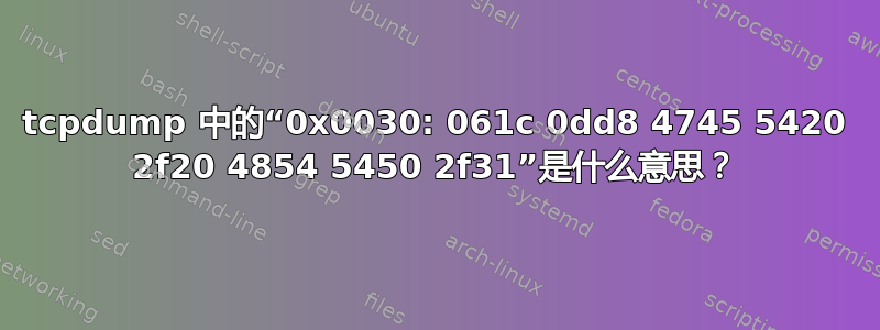 tcpdump 中的“0x0030: 061c 0dd8 4745 5420 2f20 4854 5450 2f31”是什么意思？