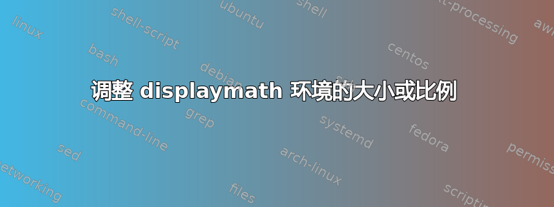 调整 displaymath 环境的大小或比例