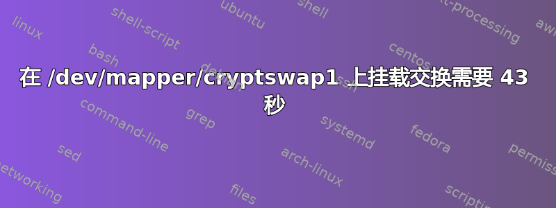 在 /dev/mapper/cryptswap1 上挂载交换需要 43 秒