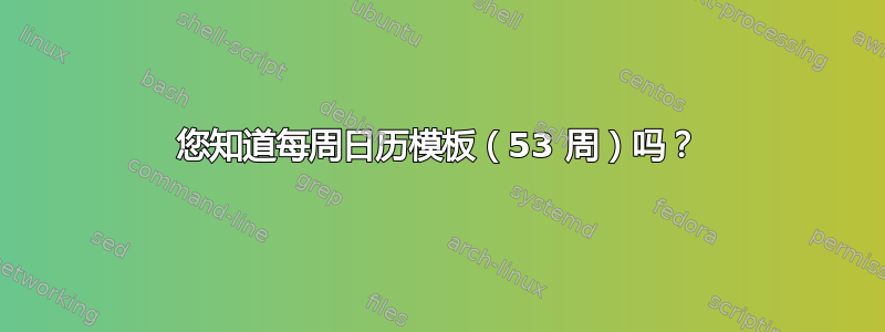 您知道每周日历模板（53 周）吗？