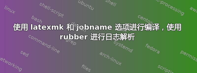 使用 latexmk 和 jobname 选项进行编译，使用 rubber 进行日志解析