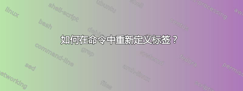 如何在命令中重新定义标签？