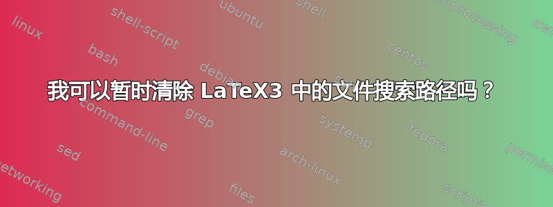 我可以暂时清除 LaTeX3 中的文件搜索路径吗？