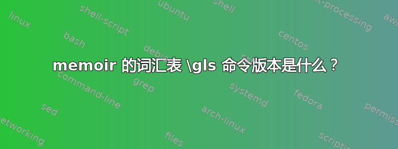 memoir 的词汇表 \gls 命令版本是什么？