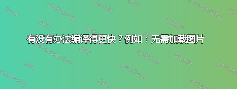 有没有办法编译得更快？例如：无需加载图片 