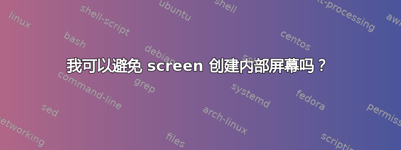 我可以避免 screen 创建内部屏幕吗？