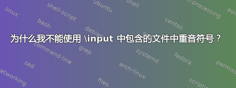 为什么我不能使用 \input 中包含的文件中重音符号？