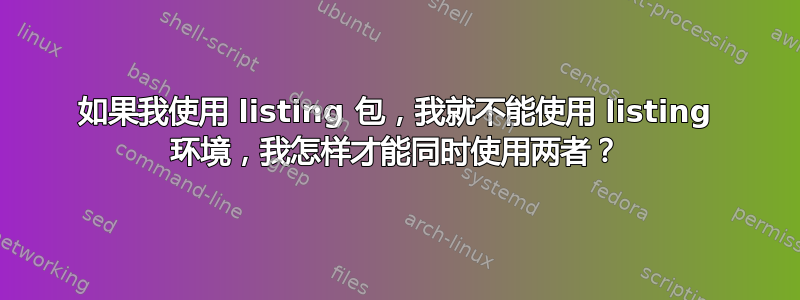 如果我使用 listing 包，我就不能使用 listing 环境，我怎样才能同时使用两者？