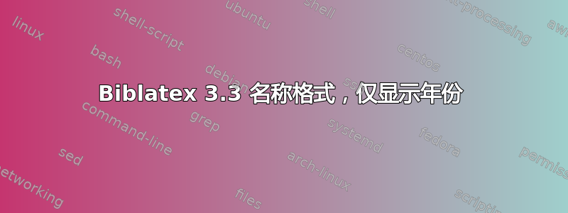 Biblatex 3.3 名称格式，仅显示年份