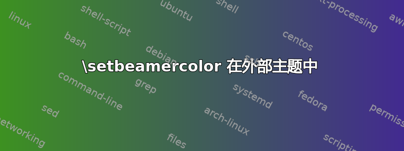 \setbeamercolor 在外部主题中