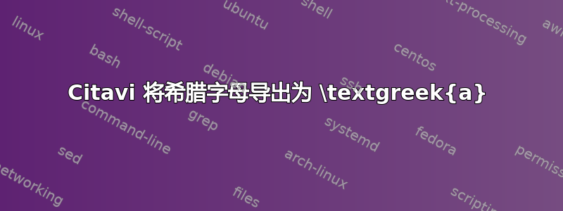 Citavi 将希腊字母导出为 \textgreek{a}