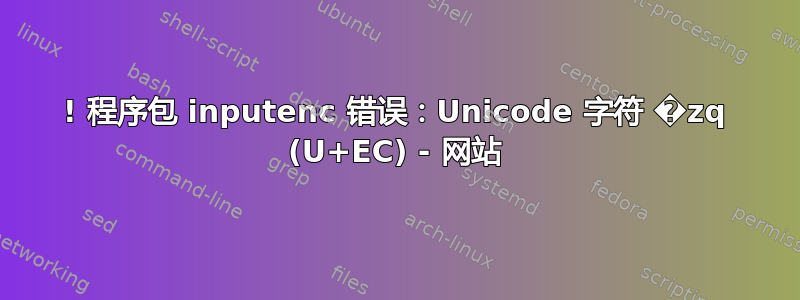 ! 程序包 inputenc 错误：Unicode 字符 �zq (U+EC) - 网站