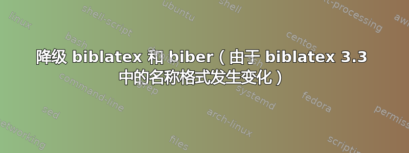 降级 biblatex 和 biber（由于 biblatex 3.3 中的名称格式发生变化）