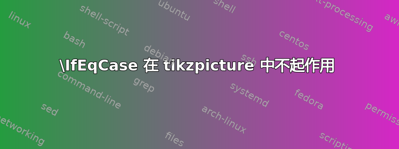 \IfEqCase 在 tikzpicture 中不起作用