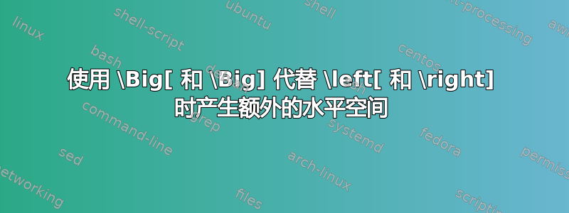 使用 \Big[ 和 \Big] 代替 \left[ 和 \right] 时产生额外的水平空间