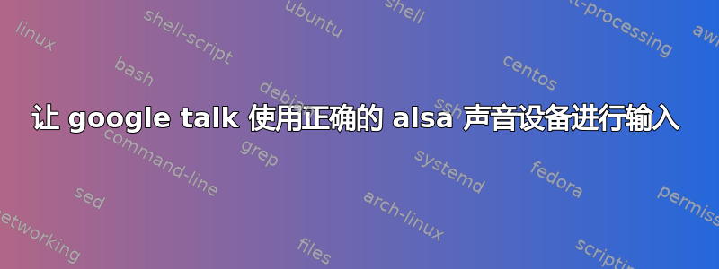 让 google talk 使用正确的 alsa 声音设备进行输入