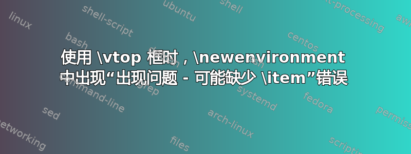 使用 \vtop 框时，\newenvironment 中出现“出现问题 - 可能缺少 \item”错误