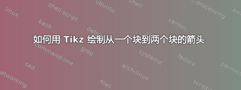 如何用 Tikz 绘制从一个块到两个块的箭头