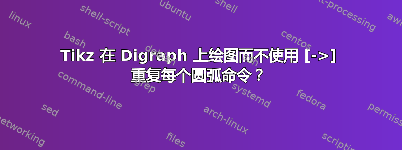 Tikz 在 Digraph 上绘图而不使用 [->] 重复每个圆弧命令？