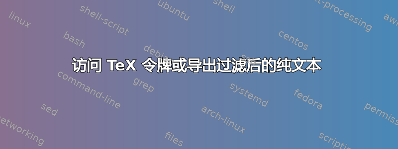 访问 TeX 令牌或导出过滤后的纯文本