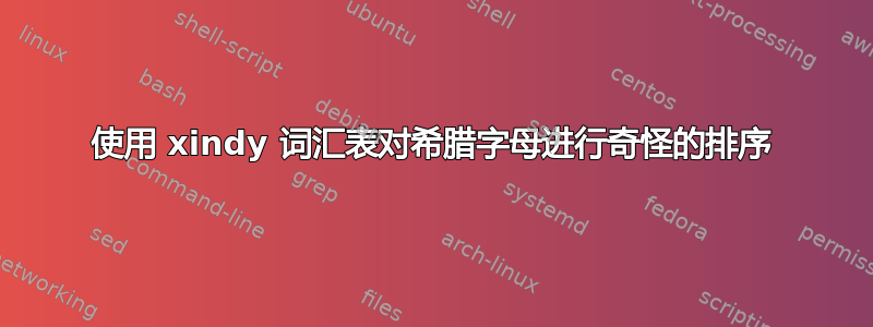 使用 xindy 词汇表对希腊字母进行奇怪的排序