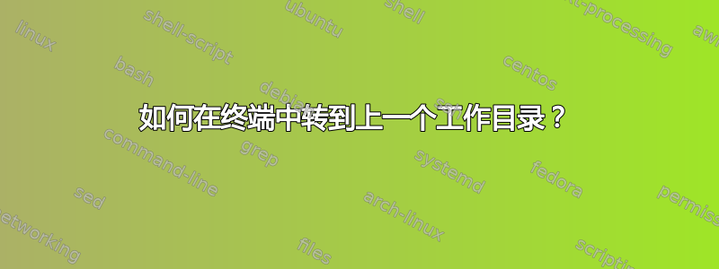 如何在终端中转到上一个工作目录？