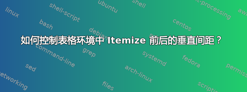 如何控制表格环境中 Itemize 前后的垂直间距？