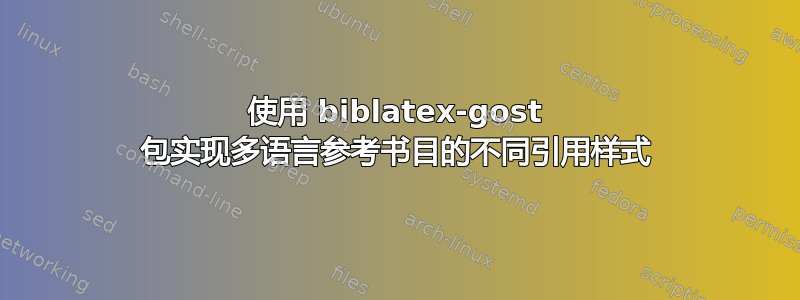 使用 biblatex-gost 包实现多语言参考书目的不同引用样式