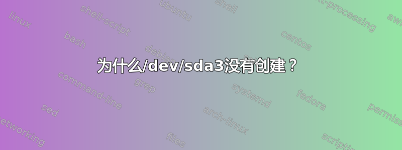 为什么/dev/sda3没有创建？