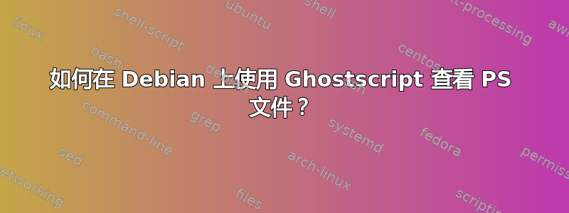 如何在 Debian 上使用 Ghostscript 查看 PS 文件？