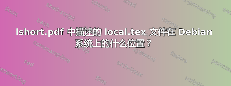 lshort.pdf 中描述的 local.tex 文件在 Debian 系统上的什么位置？