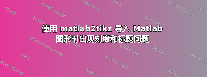 使用 matlab2tikz 导入 Matlab 图形时出现刻度和标题问题